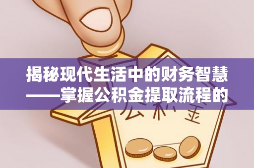 龙沙揭秘现代生活中的财务智慧——掌握公积金提取流程的关键步骤