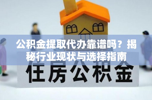 龙沙公积金提取代办靠谱吗？揭秘行业现状与选择指南