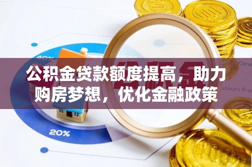 龙沙公积金贷款额度提高，助力购房梦想，优化金融政策