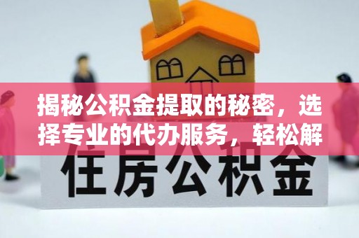 龙沙揭秘公积金提取的秘密，选择专业的代办服务，轻松解决你的难题