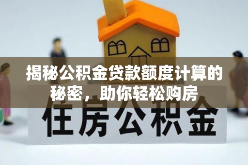 龙沙揭秘公积金贷款额度计算的秘密，助你轻松购房