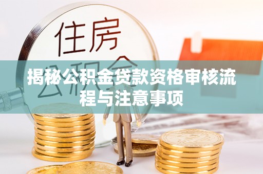 龙沙揭秘公积金贷款资格审核流程与注意事项