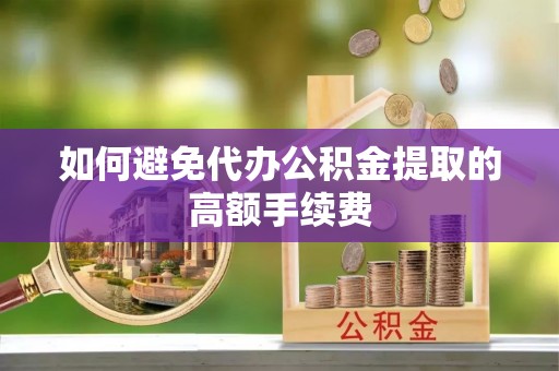 龙沙如何避免代办公积金提取的高额手续费