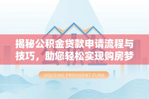 龙沙揭秘公积金贷款申请流程与技巧，助您轻松实现购房梦