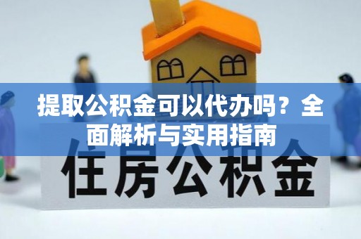 龙沙提取公积金可以代办吗？全面解析与实用指南