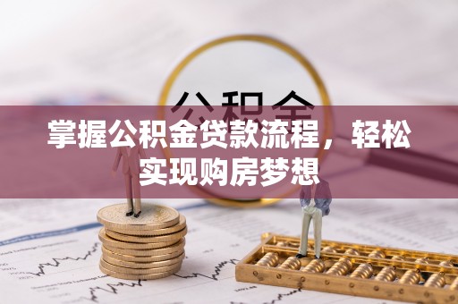 龙沙掌握公积金贷款流程，轻松实现购房梦想