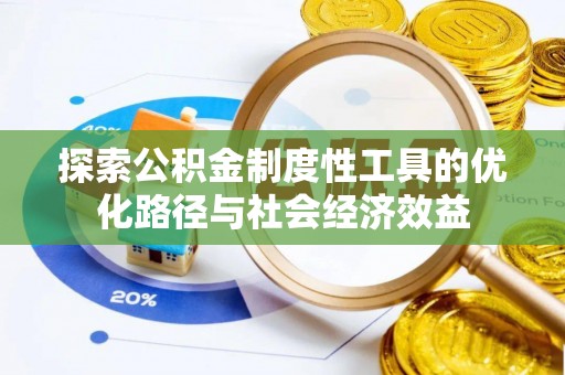 龙沙探索公积金制度性工具的优化路径与社会经济效益