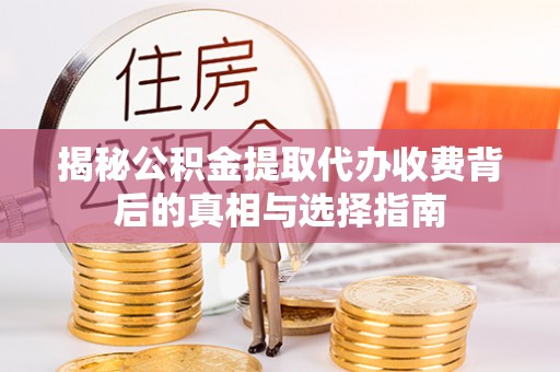 龙沙揭秘公积金提取代办收费背后的真相与选择指南