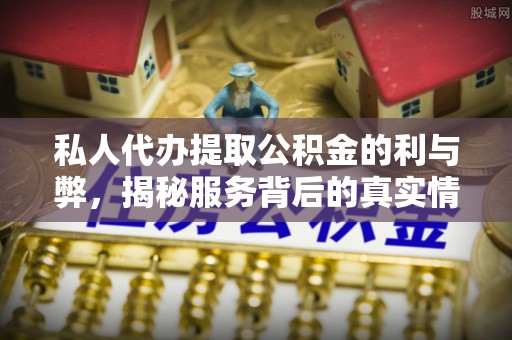 龙沙私人代办提取公积金的利与弊，揭秘服务背后的真实情况