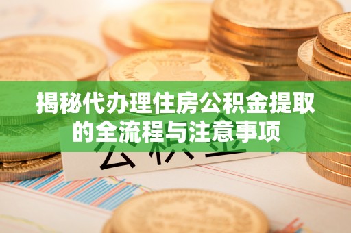 龙沙揭秘代办理住房公积金提取的全流程与注意事项