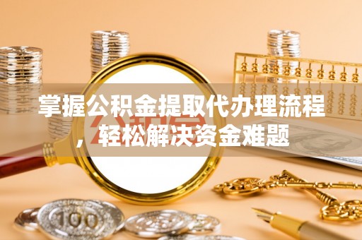 龙沙掌握公积金提取代办理流程，轻松解决资金难题