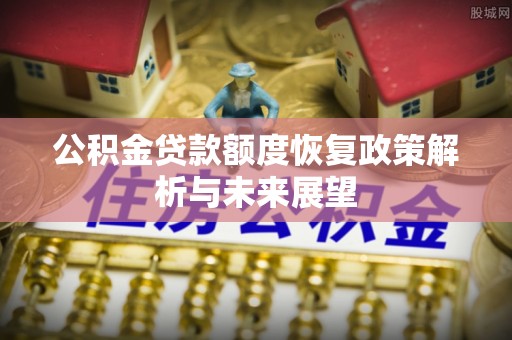 龙沙公积金贷款额度恢复政策解析与未来展望