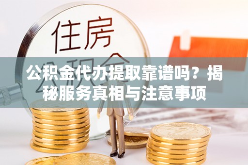 龙沙公积金代办提取靠谱吗？揭秘服务真相与注意事项