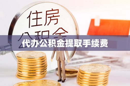 龙沙代办公积金提取手续费