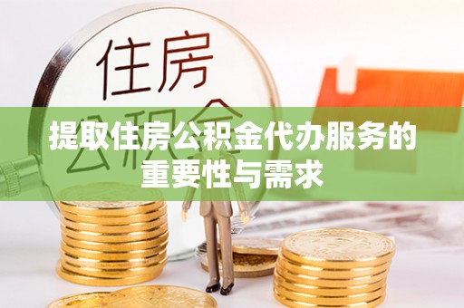 龙沙提取住房公积金代办服务的重要性与需求