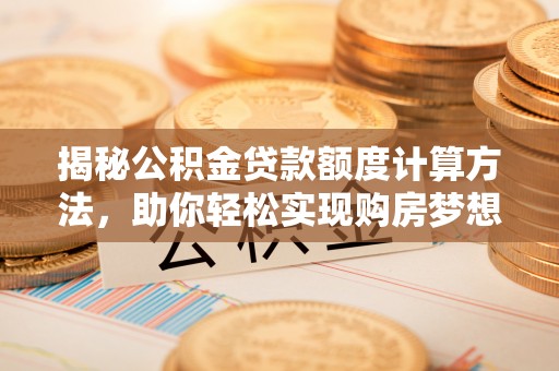 龙沙揭秘公积金贷款额度计算方法，助你轻松实现购房梦想