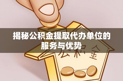 龙沙揭秘公积金提取代办单位的服务与优势