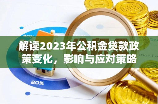 龙沙解读2023年公积金贷款政策变化，影响与应对策略