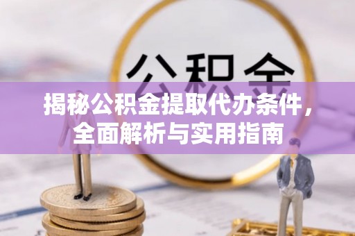 龙沙揭秘公积金提取代办条件，全面解析与实用指南