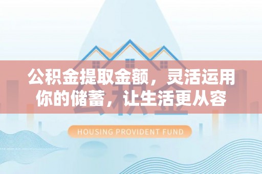 龙沙公积金提取金额，灵活运用你的储蓄，让生活更从容