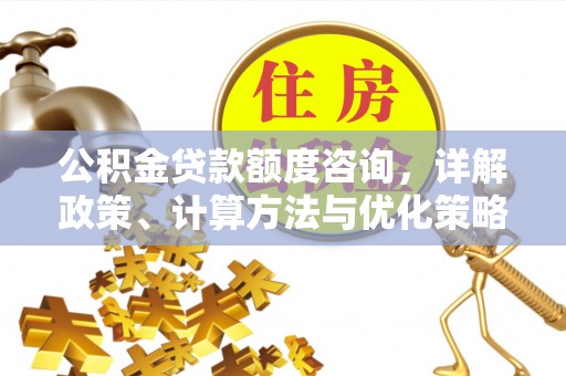 龙沙公积金贷款额度咨询，详解政策、计算方法与优化策略