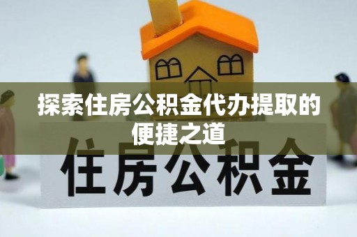 龙沙探索住房公积金代办提取的便捷之道