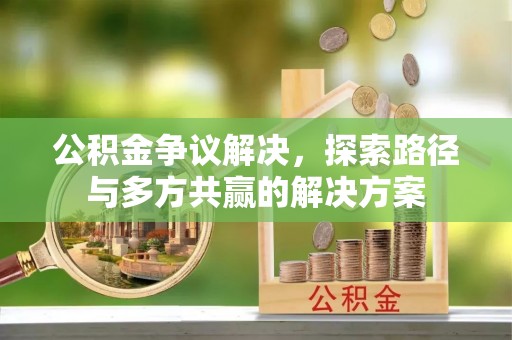 龙沙公积金争议解决，探索路径与多方共赢的解决方案