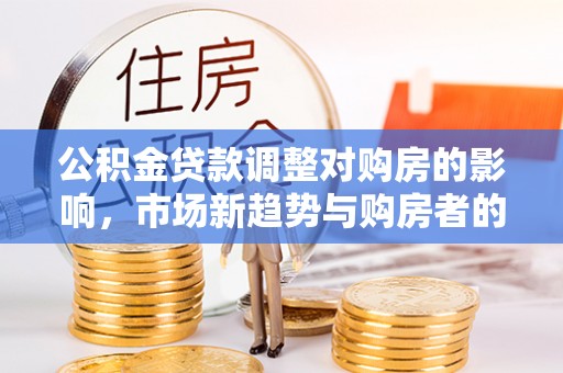 龙沙公积金贷款调整对购房的影响，市场新趋势与购房者的选择