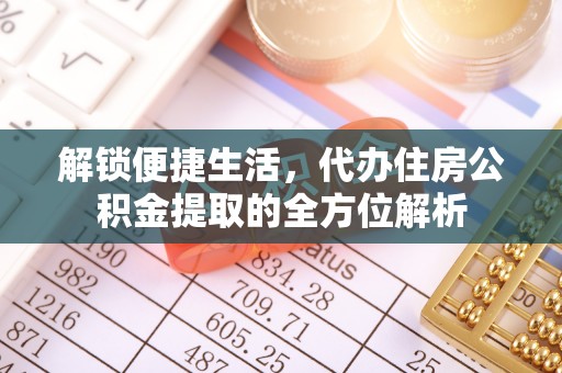 龙沙解锁便捷生活，代办住房公积金提取的全方位解析