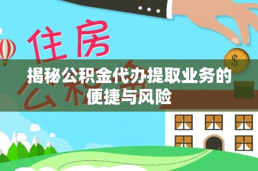 龙沙揭秘公积金代办提取业务的便捷与风险