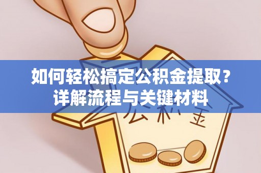 龙沙如何轻松搞定公积金提取？详解流程与关键材料