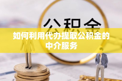龙沙如何利用代办提取公积金的中介服务