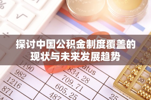 龙沙探讨中国公积金制度覆盖的现状与未来发展趋势
