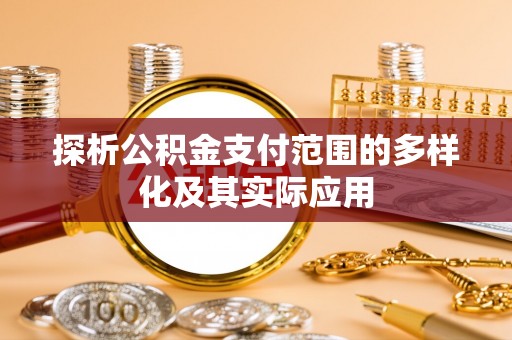 龙沙探析公积金支付范围的多样化及其实际应用