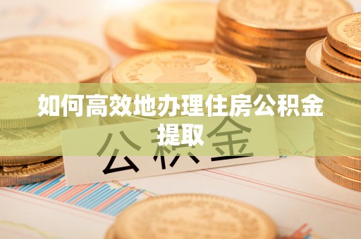 龙沙如何高效地办理住房公积金提取
