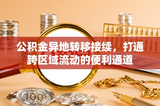 龙沙公积金异地转移接续，打通跨区域流动的便利通道