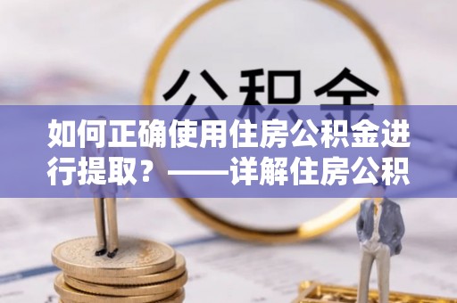 龙沙如何正确使用住房公积金进行提取？——详解住房公积金代办提取流程与注意事项