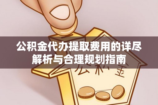 龙沙公积金代办提取费用的详尽解析与合理规划指南