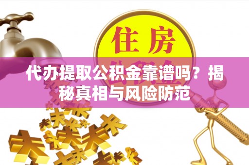 龙沙代办提取公积金靠谱吗？揭秘真相与风险防范