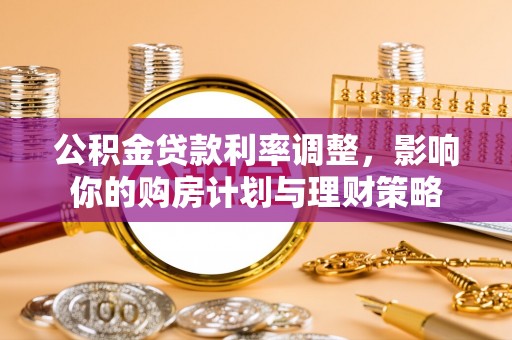龙沙公积金贷款利率调整，影响你的购房计划与理财策略