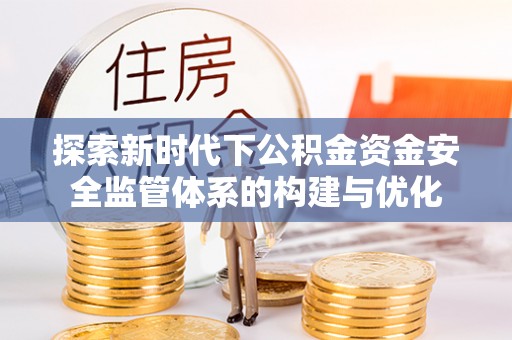 龙沙探索新时代下公积金资金安全监管体系的构建与优化