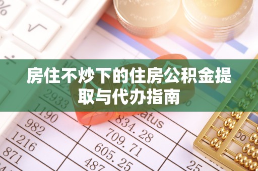 龙沙房住不炒下的住房公积金提取与代办指南