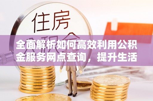 龙沙全面解析如何高效利用公积金服务网点查询，提升生活便利性
