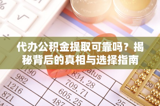 龙沙代办公积金提取可靠吗？揭秘背后的真相与选择指南