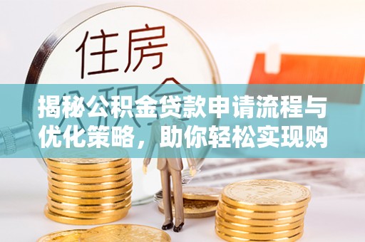 龙沙揭秘公积金贷款申请流程与优化策略，助你轻松实现购房梦想