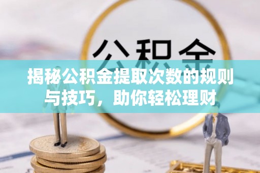 龙沙揭秘公积金提取次数的规则与技巧，助你轻松理财