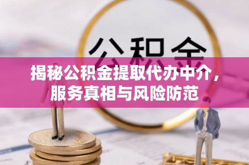 龙沙揭秘公积金提取代办中介，服务真相与风险防范