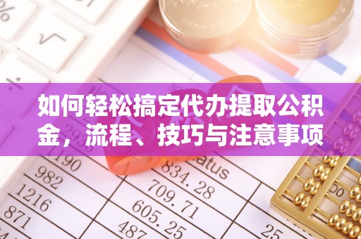 龙沙如何轻松搞定代办提取公积金，流程、技巧与注意事项全解析