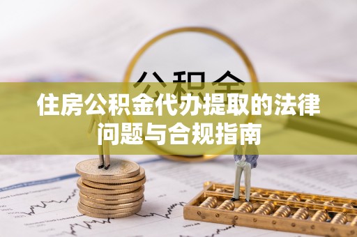 龙沙住房公积金代办提取的法律问题与合规指南