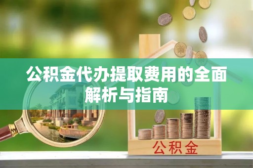 龙沙公积金代办提取费用的全面解析与指南